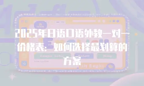2025年日语口语外教一对一价格表：如何选择最划算的方案