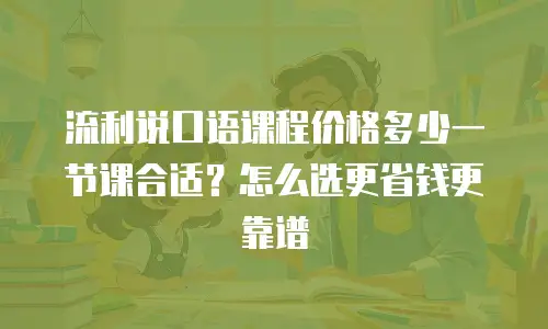 流利说口语课程价格多少一节课合适？怎么选更省钱更靠谱