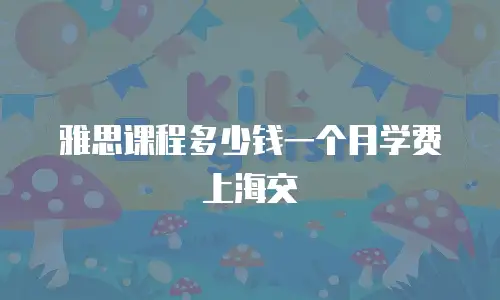 雅思课程多少钱一个月学费上海交