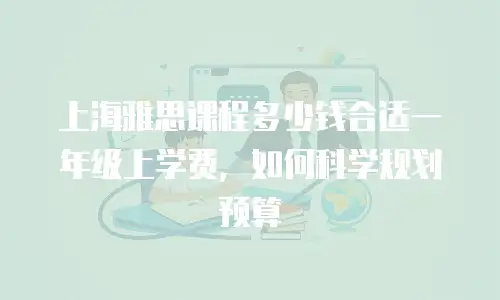 上海雅思课程多少钱合适一年级上学费，如何科学规划预算