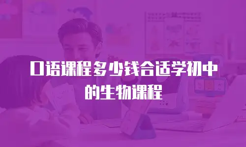 口语课程多少钱合适学初中的生物课程