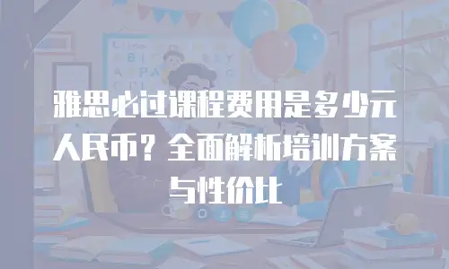 雅思必过课程费用是多少元人民币？全面解析培训方案与性价比