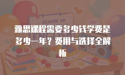 雅思课程需要多少钱学费是多少一年？费用与选择全解析