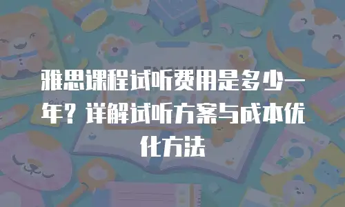 雅思课程试听费用是多少一年？详解试听方案与成本优化方法
