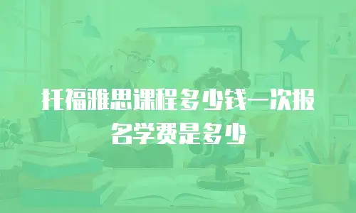 托福雅思课程多少钱一次报名学费是多少