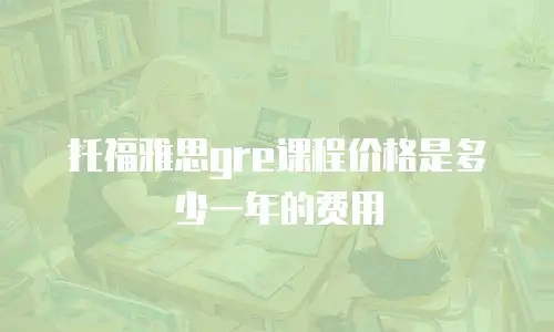 托福雅思gre课程价格是多少一年的费用