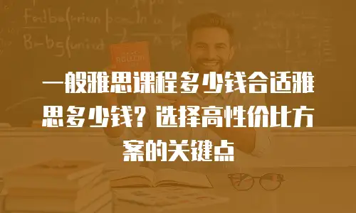一般雅思课程多少钱合适雅思多少钱？选择高性价比方案的关键点