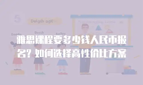 雅思课程要多少钱人民币报名？如何选择高性价比方案