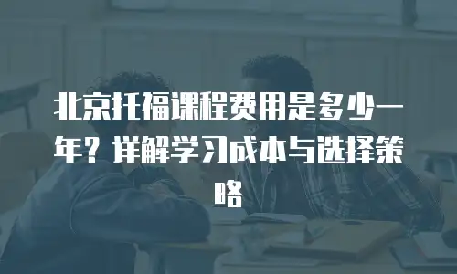 北京托福课程费用是多少一年？详解学习成本与选择策略