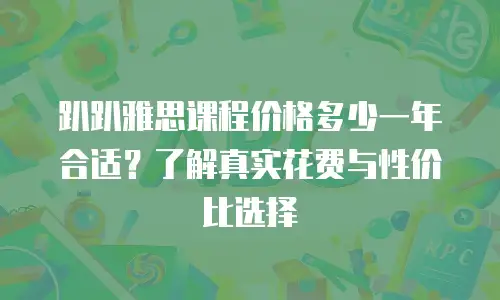 趴趴雅思课程价格多少一年合适？了解真实花费与性价比选择
