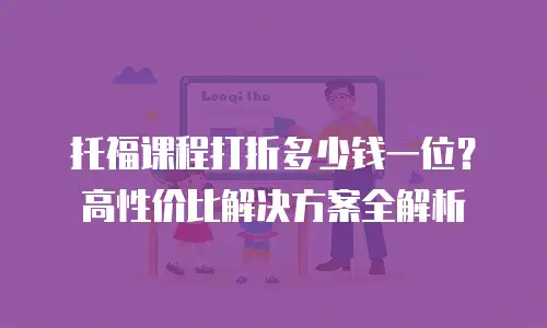 托福课程打折多少钱一位？高性价比解决方案全解析