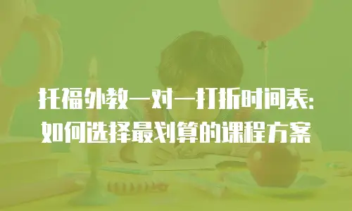 托福外教一对一打折时间表：如何选择最划算的课程方案