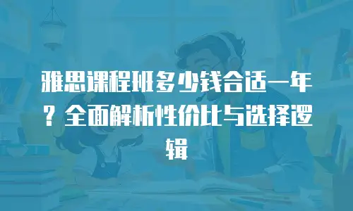 雅思课程班多少钱合适一年？全面解析性价比与选择逻辑