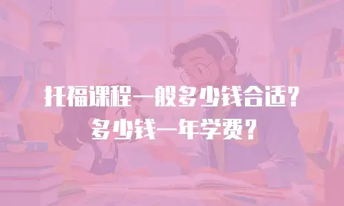 托福课程一般多少钱合适？多少钱一年学费？