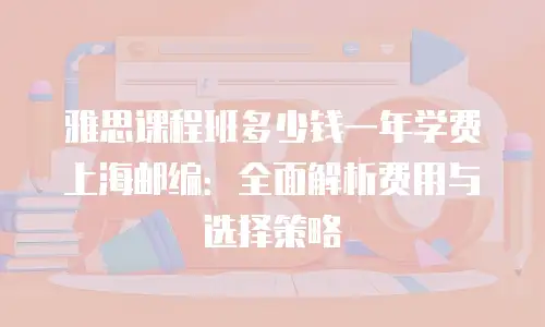 雅思课程班多少钱一年学费上海邮编：全面解析费用与选择策略