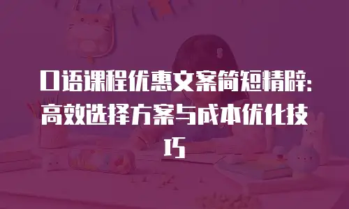 口语课程优惠文案简短精辟：高效选择方案与成本优化技巧