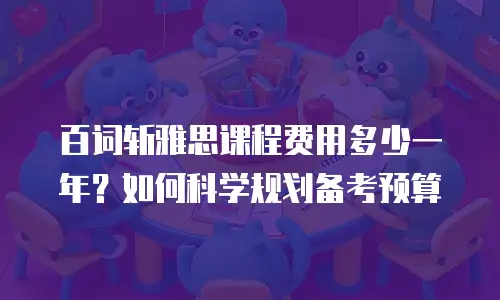 百词斩雅思课程费用多少一年？如何科学规划备考预算