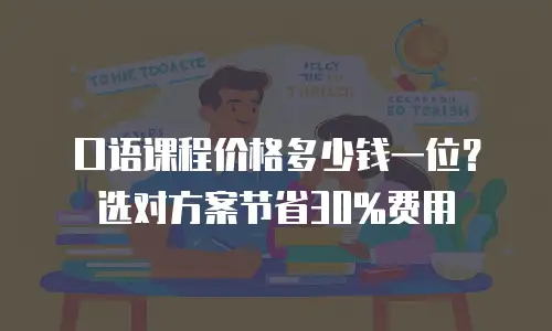 口语课程价格多少钱一位？选对方案节省30%费用