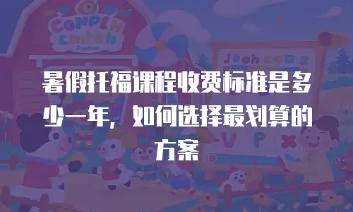 暑假托福课程收费标准是多少一年，如何选择最划算的方案