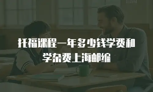 托福课程一年多少钱学费和学杂费上海邮编