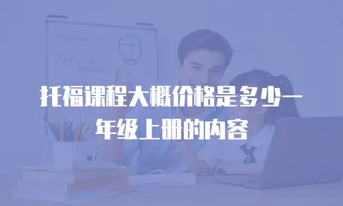 托福课程大概价格是多少一年级上册的内容