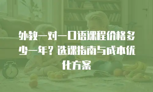 外教一对一口语课程价格多少一年？选课指南与成本优化方案