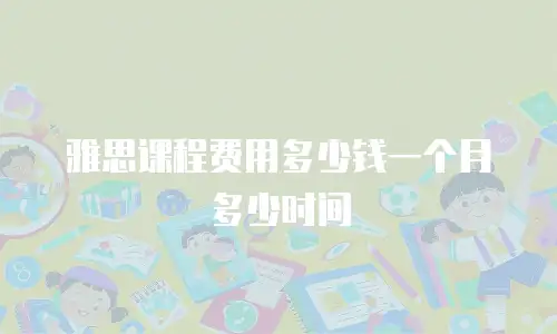 雅思课程费用多少钱一个月多少时间