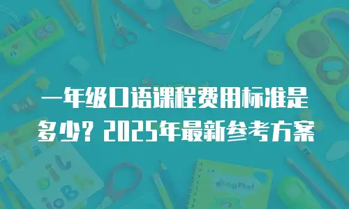 一年级口语课程费用标准是多少？2025年最新参考方案