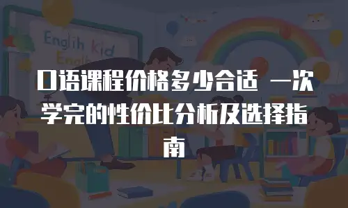 口语课程价格多少合适 一次学完的性价比分析及选择指南