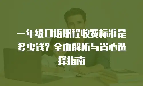 一年级口语课程收费标准是多少钱？全面解析与省心选择指南