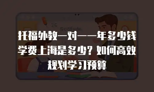 托福外教一对一一年多少钱学费上海是多少？如何高效规划学习预算
