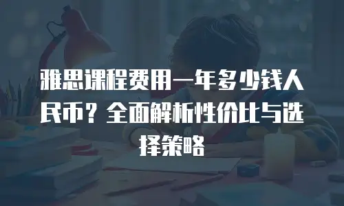 雅思课程费用一年多少钱人民币？全面解析性价比与选择策略