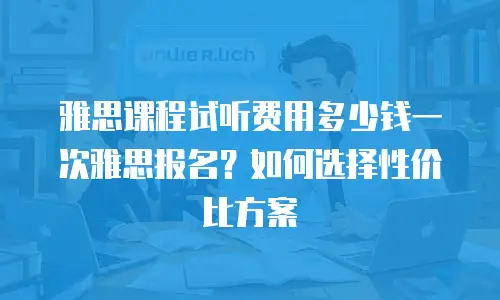 雅思课程试听费用多少钱一次雅思报名？如何选择性价比方案