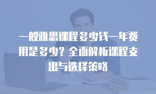 一般雅思课程多少钱一年费用是多少？全面解析课程支出与选择策略