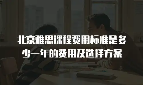 北京雅思课程费用标准是多少一年的费用及选择方案