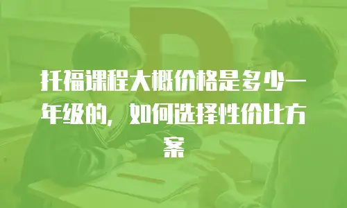 托福课程大概价格是多少一年级的，如何选择性价比方案