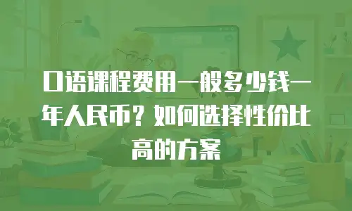 口语课程费用一般多少钱一年人民币？如何选择性价比高的方案
