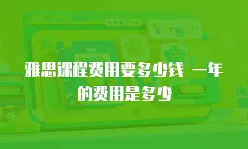 雅思课程费用要多少钱 一年的费用是多少
