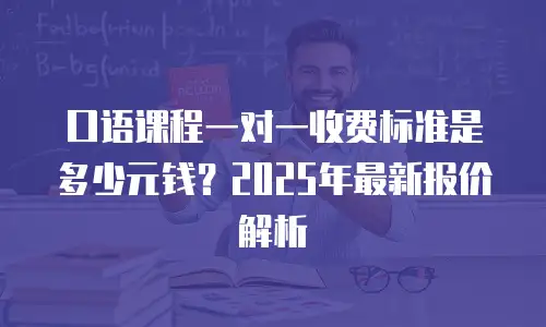 口语课程一对一收费标准是多少元钱？2025年最新报价解析