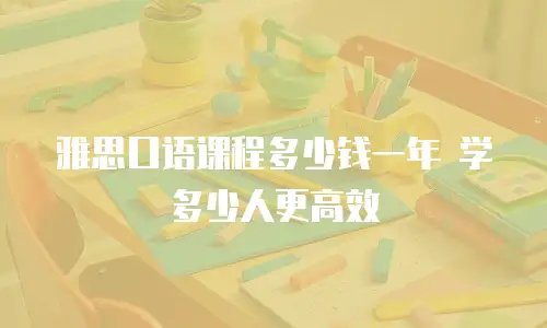 雅思口语课程多少钱一年 学多少人更高效
