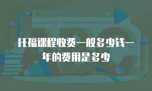 托福课程收费一般多少钱一年的费用是多少