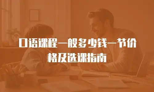 口语课程一般多少钱一节价格及选课指南