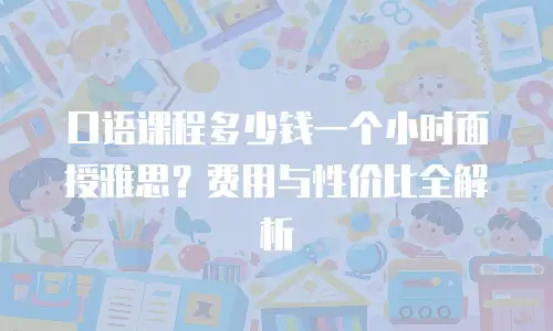 口语课程多少钱一个小时面授雅思？费用与性价比全解析