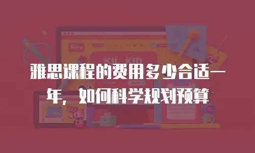 雅思课程的费用多少合适一年，如何科学规划预算
