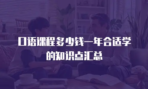 口语课程多少钱一年合适学的知识点汇总
