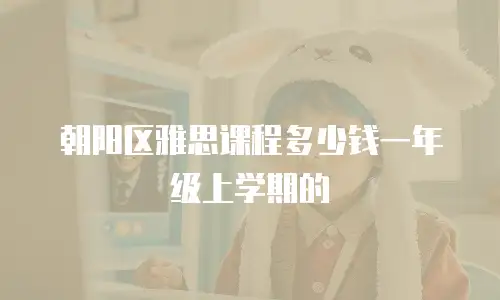 朝阳区雅思课程多少钱一年级上学期的