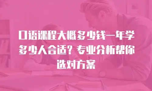 口语课程大概多少钱一年学多少人合适？专业分析帮你选对方案