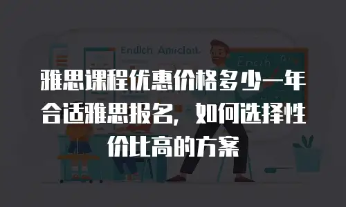 雅思课程优惠价格多少一年合适雅思报名，如何选择性价比高的方案