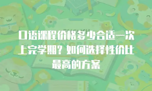 口语课程价格多少合适一次上完学期？如何选择性价比最高的方案