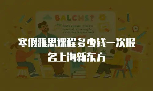 寒假雅思课程多少钱一次报名上海新东方